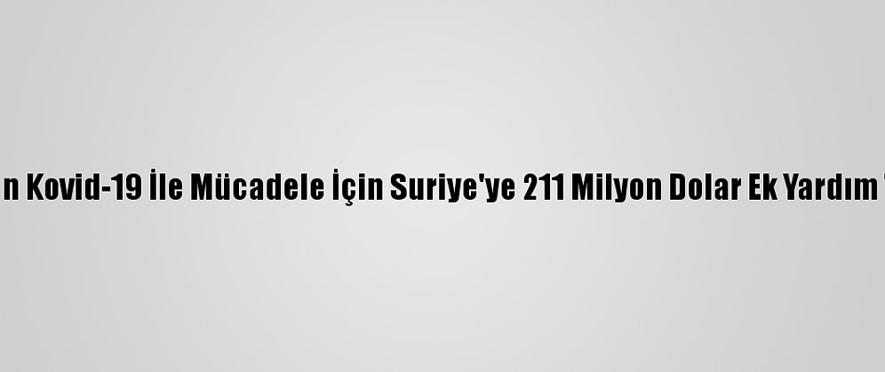 Bm'den Kovid-19 İle Mücadele İçin Suriye'ye 211 Milyon Dolar Ek Yardım Talebi