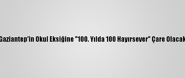 Gaziantep'in Okul Eksiğine "100. Yılda 100 Hayırsever" Çare Olacak