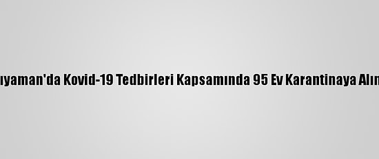 Adıyaman'da Kovid-19 Tedbirleri Kapsamında 95 Ev Karantinaya Alındı