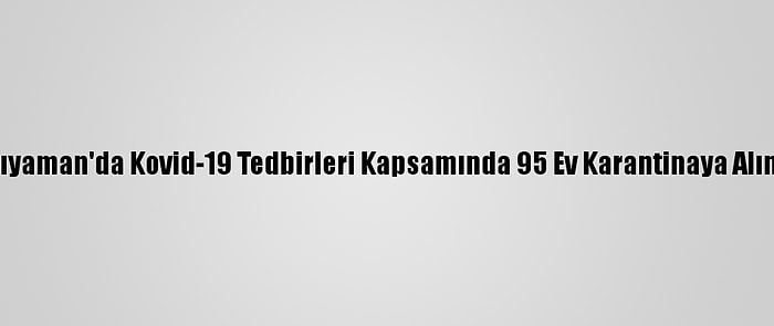 Adıyaman'da Kovid-19 Tedbirleri Kapsamında 95 Ev Karantinaya Alındı