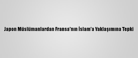 Japon Müslümanlardan Fransa'nın İslam'a Yaklaşımına Tepki