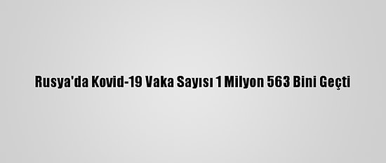 Rusya'da Kovid-19 Vaka Sayısı 1 Milyon 563 Bini Geçti