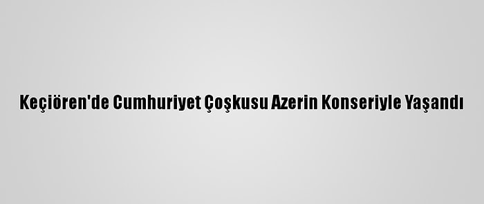 Keçiören'de Cumhuriyet Çoşkusu Azerin Konseriyle Yaşandı