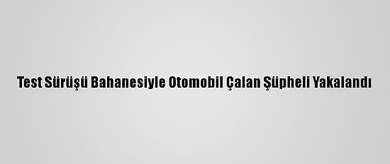 Test Sürüşü Bahanesiyle Otomobil Çalan Şüpheli Yakalandı