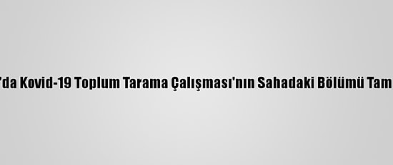 Samsun'da Kovid-19 Toplum Tarama Çalışması'nın Sahadaki Bölümü Tamamlandı