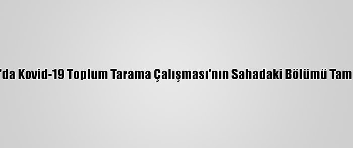 Samsun'da Kovid-19 Toplum Tarama Çalışması'nın Sahadaki Bölümü Tamamlandı