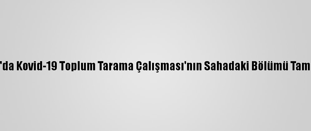 Samsun'da Kovid-19 Toplum Tarama Çalışması'nın Sahadaki Bölümü Tamamlandı