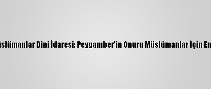 Özbekistan Müslümanlar Dini İdaresi: Peygamber'in Onuru Müslümanlar İçin En Yüksek Değer