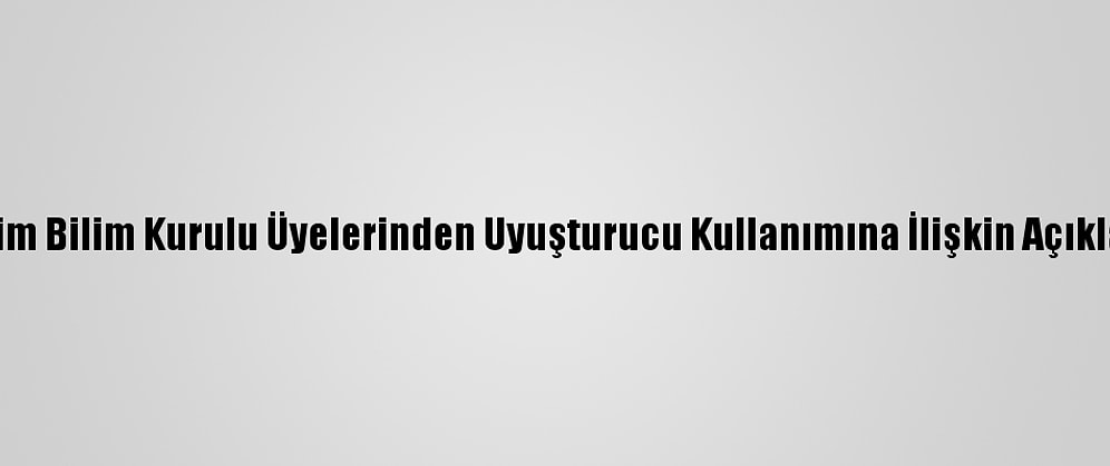 Tubim Bilim Kurulu Üyelerinden Uyuşturucu Kullanımına İlişkin Açıklama