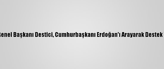 Bbp Genel Başkanı Destici, Cumhurbaşkanı Erdoğan'ı Arayarak Destek Verdi