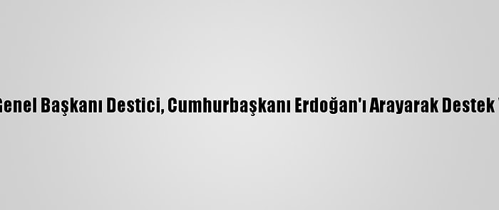 Bbp Genel Başkanı Destici, Cumhurbaşkanı Erdoğan'ı Arayarak Destek Verdi