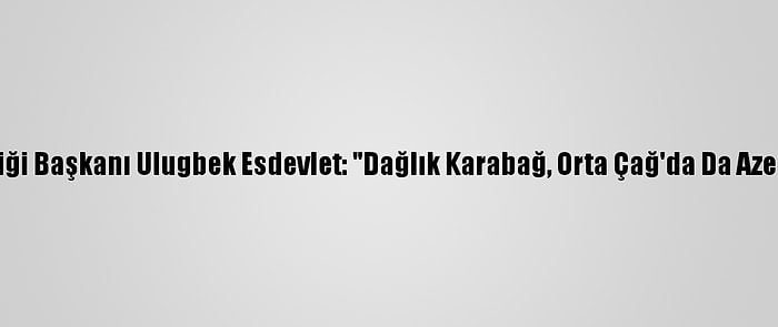 Kazakistan Yazarlar Birliği Başkanı Ulugbek Esdevlet: "Dağlık Karabağ, Orta Çağ'da Da Azerbaycan'a Ait Olmuştur"