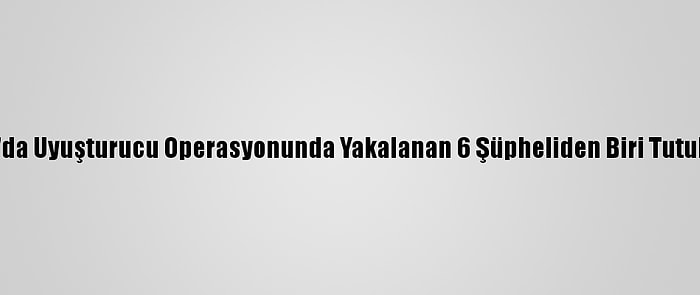 Bursa'da Uyuşturucu Operasyonunda Yakalanan 6 Şüpheliden Biri Tutuklandı