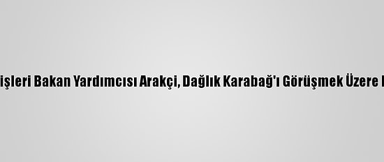 İran Dışişleri Bakan Yardımcısı Arakçi, Dağlık Karabağ'ı Görüşmek Üzere Bakü'de