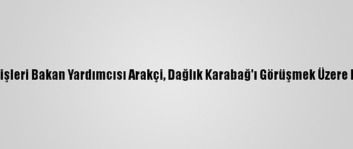 İran Dışişleri Bakan Yardımcısı Arakçi, Dağlık Karabağ'ı Görüşmek Üzere Bakü'de