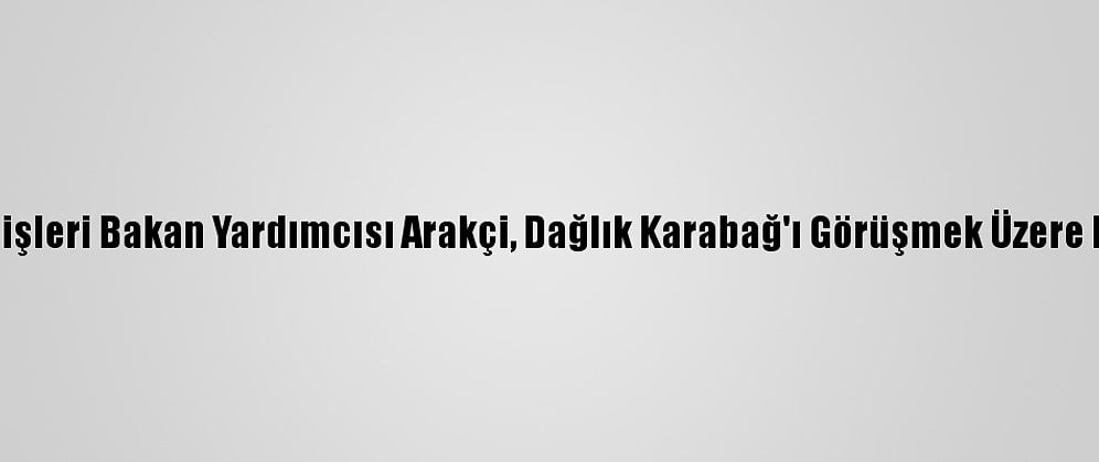 İran Dışişleri Bakan Yardımcısı Arakçi, Dağlık Karabağ'ı Görüşmek Üzere Bakü'de