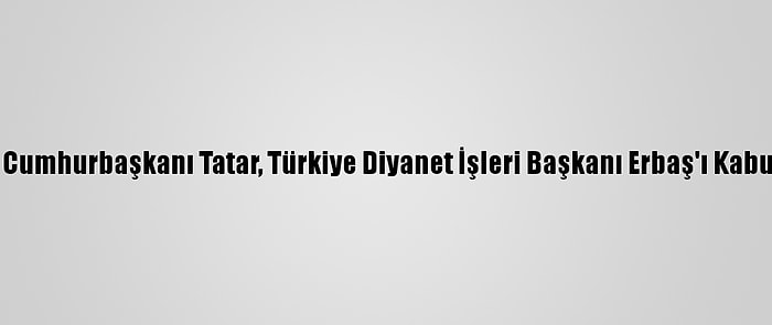 Kktc Cumhurbaşkanı Tatar, Türkiye Diyanet İşleri Başkanı Erbaş'ı Kabul Etti