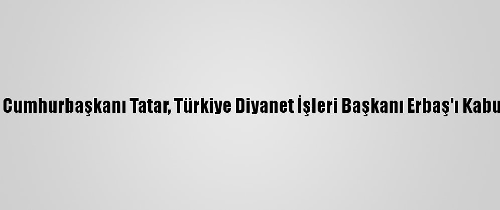 Kktc Cumhurbaşkanı Tatar, Türkiye Diyanet İşleri Başkanı Erbaş'ı Kabul Etti