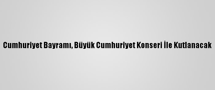 Cumhuriyet Bayramı, Büyük Cumhuriyet Konseri İle Kutlanacak