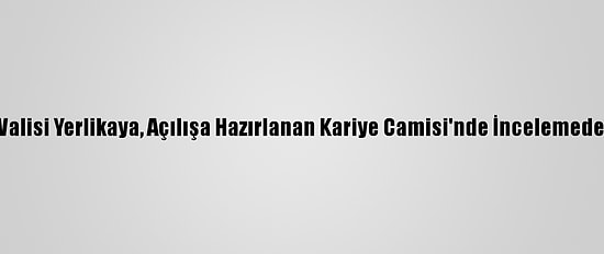 İstanbul Valisi Yerlikaya, Açılışa Hazırlanan Kariye Camisi'nde İncelemede Bulundu