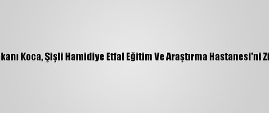 Sağlık Bakanı Koca, Şişli Hamidiye Etfal Eğitim Ve Araştırma Hastanesi'ni Ziyaret Etti