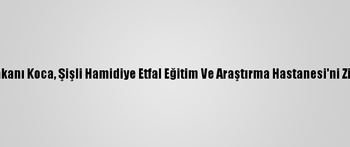 Sağlık Bakanı Koca, Şişli Hamidiye Etfal Eğitim Ve Araştırma Hastanesi'ni Ziyaret Etti