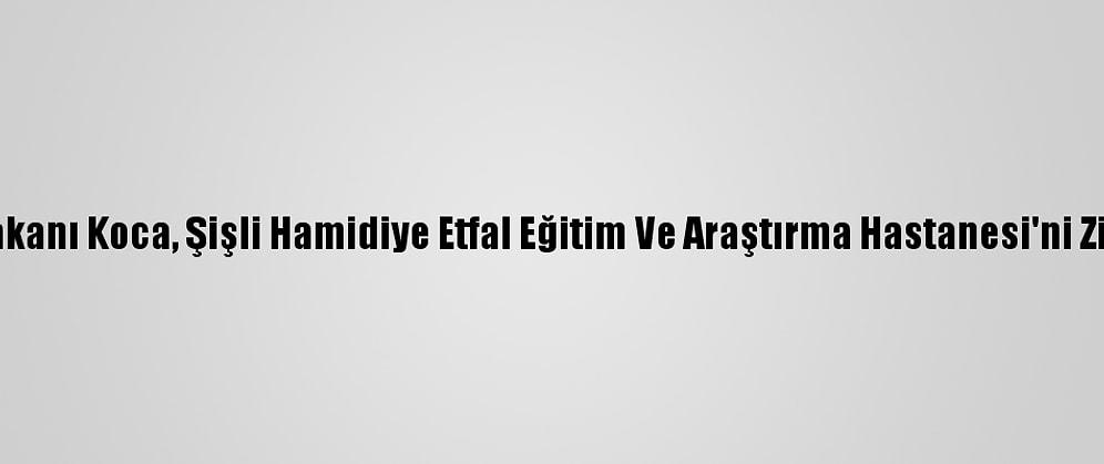 Sağlık Bakanı Koca, Şişli Hamidiye Etfal Eğitim Ve Araştırma Hastanesi'ni Ziyaret Etti