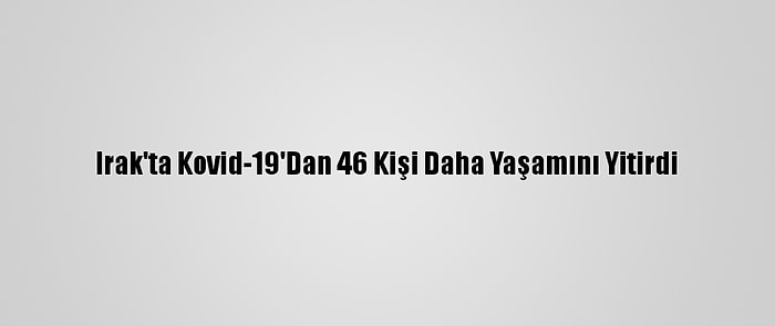 Irak'ta Kovid-19'Dan 46 Kişi Daha Yaşamını Yitirdi