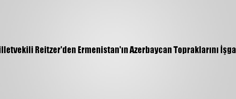 Fransız Milletvekili Reitzer'den Ermenistan'ın Azerbaycan Topraklarını İşgaline Tepki