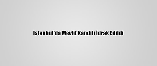 İstanbul'da Mevlit Kandili İdrak Edildi