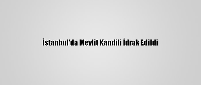 İstanbul'da Mevlit Kandili İdrak Edildi