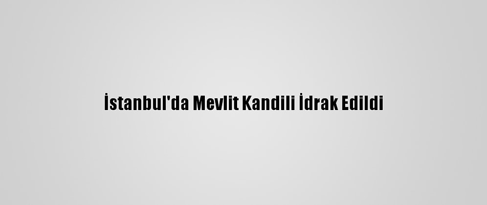 İstanbul'da Mevlit Kandili İdrak Edildi