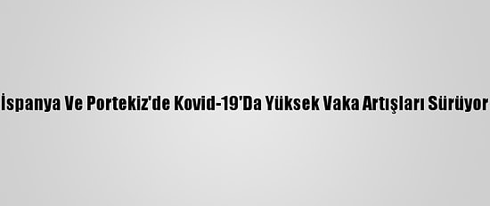 İspanya Ve Portekiz'de Kovid-19'Da Yüksek Vaka Artışları Sürüyor
