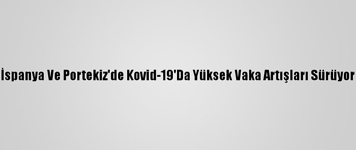 İspanya Ve Portekiz'de Kovid-19'Da Yüksek Vaka Artışları Sürüyor