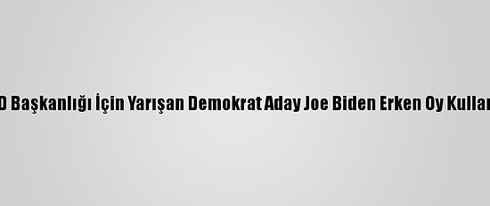 ABD Başkanlığı İçin Yarışan Demokrat Aday Joe Biden Erken Oy Kullandı
