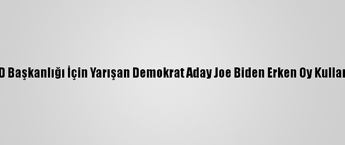 ABD Başkanlığı İçin Yarışan Demokrat Aday Joe Biden Erken Oy Kullandı