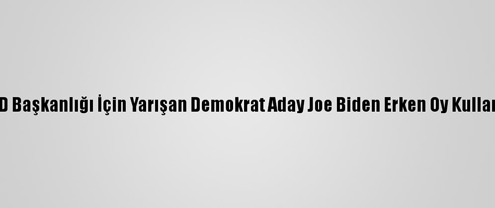 ABD Başkanlığı İçin Yarışan Demokrat Aday Joe Biden Erken Oy Kullandı