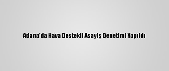 Adana'da Hava Destekli Asayiş Denetimi Yapıldı