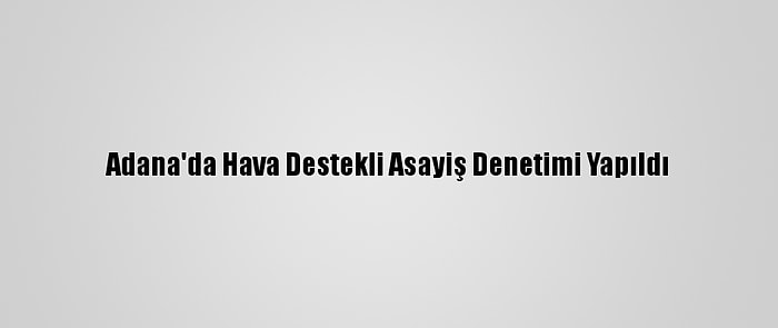 Adana'da Hava Destekli Asayiş Denetimi Yapıldı