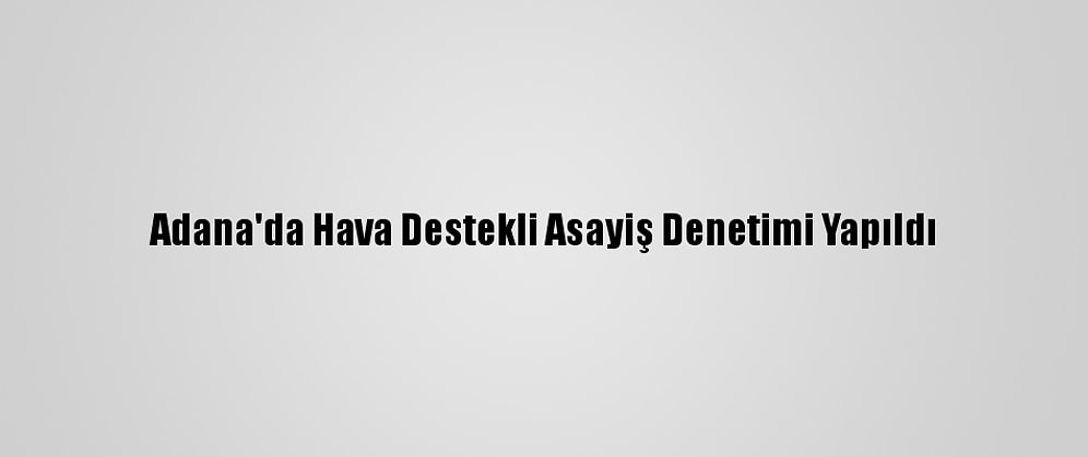 Adana'da Hava Destekli Asayiş Denetimi Yapıldı
