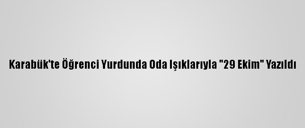 Karabük'te Öğrenci Yurdunda Oda Işıklarıyla "29 Ekim" Yazıldı