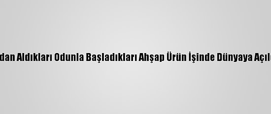 Fırından Aldıkları Odunla Başladıkları Ahşap Ürün İşinde Dünyaya Açıldılar