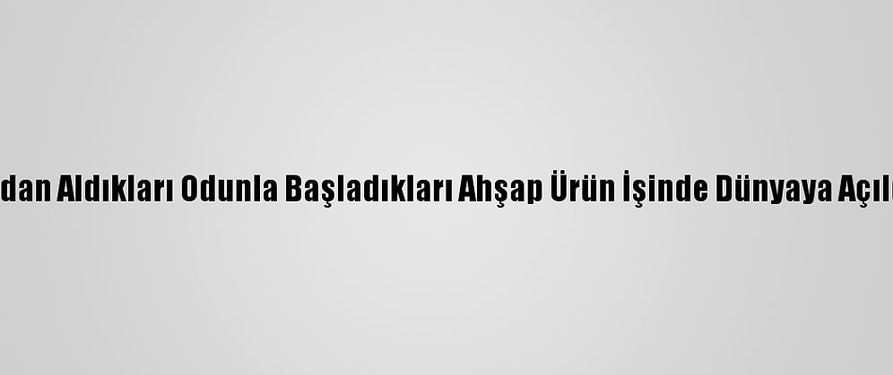 Fırından Aldıkları Odunla Başladıkları Ahşap Ürün İşinde Dünyaya Açıldılar