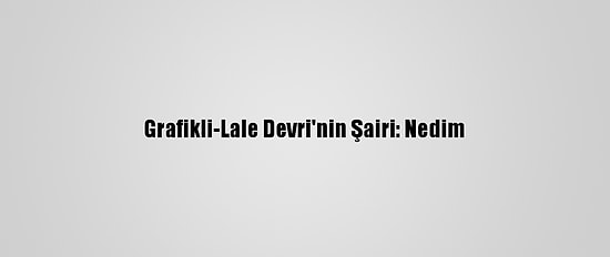Grafikli-Lale Devri'nin Şairi: Nedim