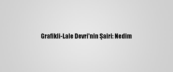 Grafikli-Lale Devri'nin Şairi: Nedim