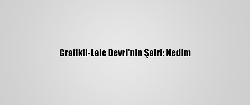 Grafikli-Lale Devri'nin Şairi: Nedim