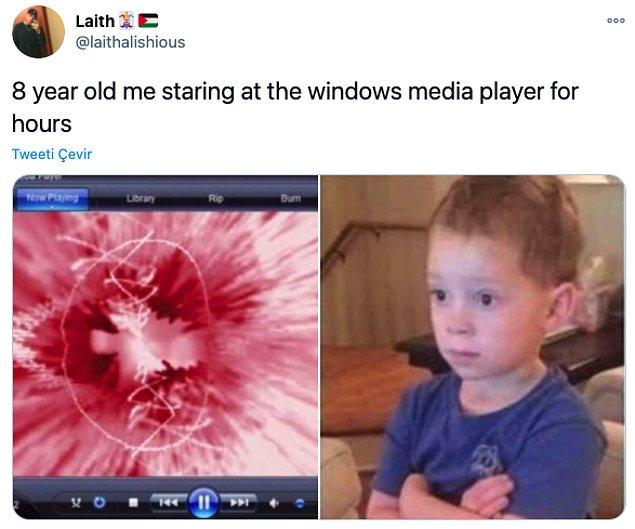 11. "8 yaşımdaki ben windows media player'a saatlerce bakarken"