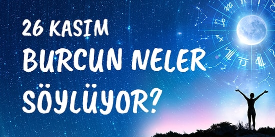 Günlük Burç Yorumuna Göre 26 Kasım Perşembe Günün Nasıl Geçecek?