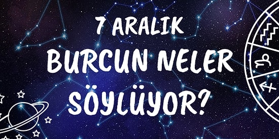 Günlük Burç Yorumuna Göre 7 Aralık Pazartesi Günün Nasıl Geçecek?