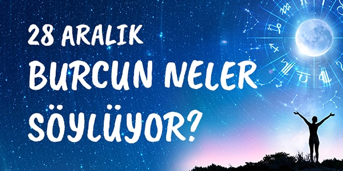 Günlük Burç Yorumuna Göre 28 Aralık Pazartesi Günün Nasıl Geçecek?